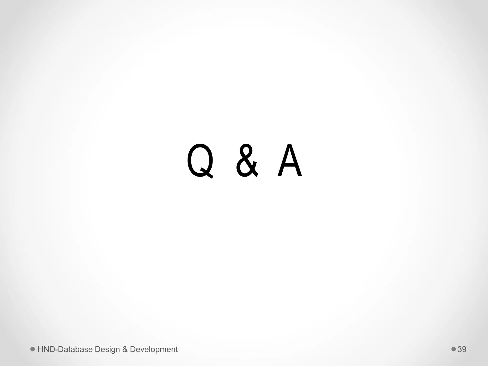 Q & A
HND-Database Design & Development 39
 