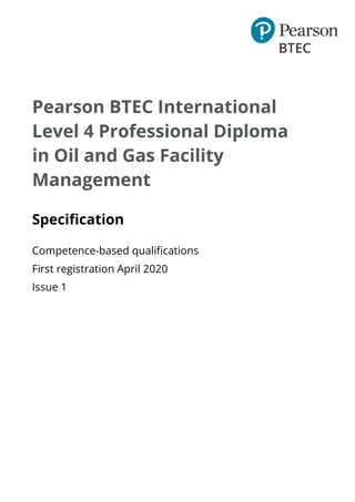 Pearson BTEC International
Level 4 Professional Diploma
in Oil and Gas Facility
Management
Specification
Competence-based qualifications
First registration April 2020
Issue 1
 