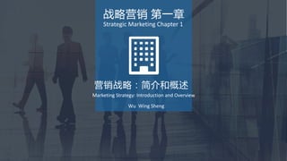 1
营销战略：简介和概述
Marketing Strategy: Introduction and Overview
战略营销 第一章
Strategic Marketing Chapter 1
Wu Wing Sheng
 