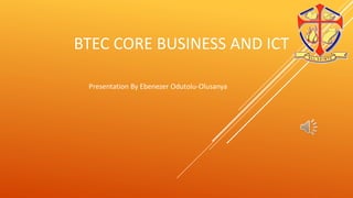 BTEC CORE BUSINESS AND ICT
Presentation By Ebenezer Odutolu-Olusanya
 