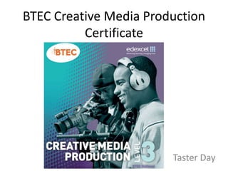 BTEC Creative Media Production
Certificate
Taster Day
 
