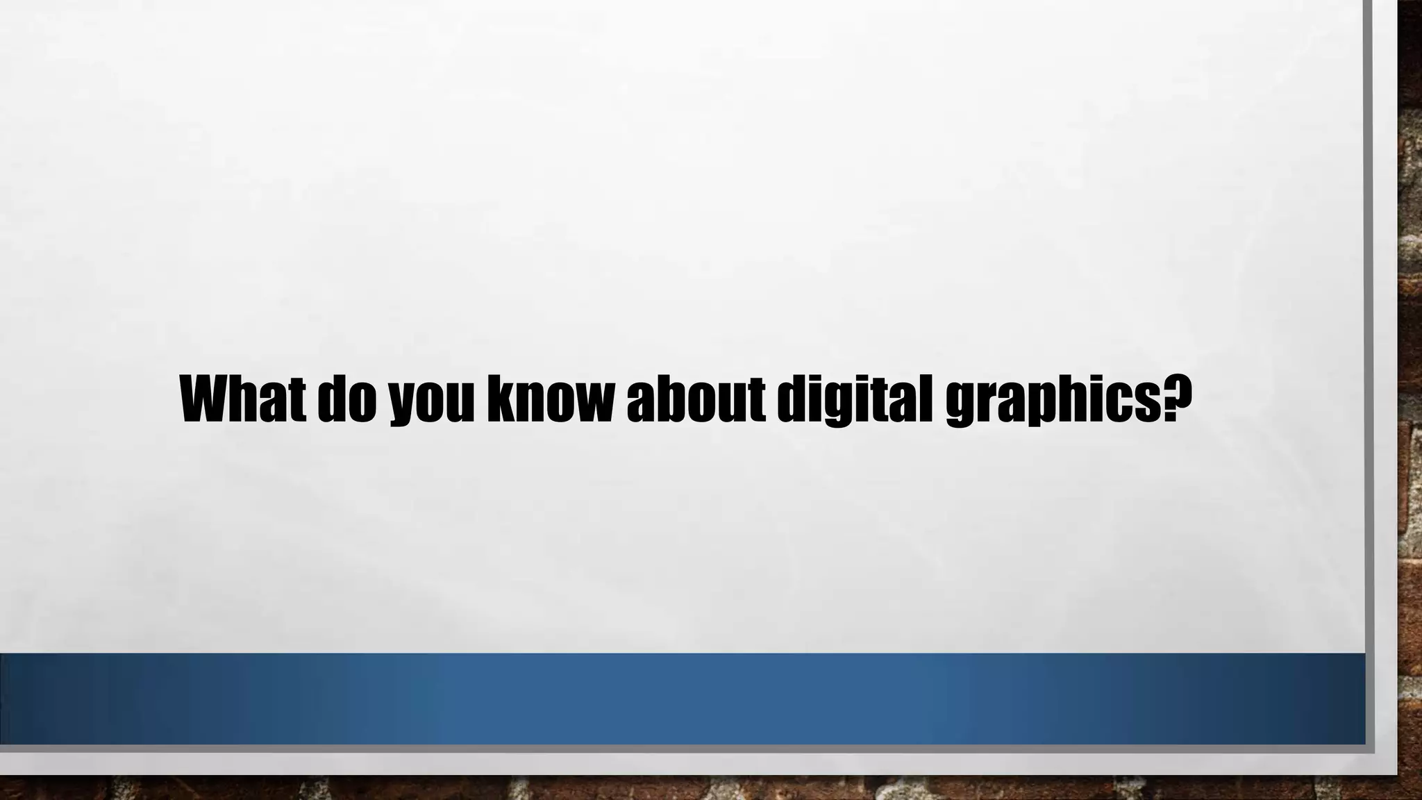 What do you know about digital graphics?

 