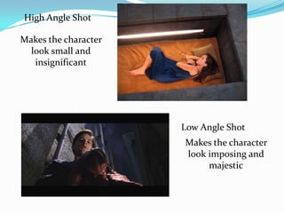 High Angle Shot

Makes the character
  look small and
   insignificant




                      Low Angle Shot
                      Makes the character
                      look imposing and
                           majestic
 