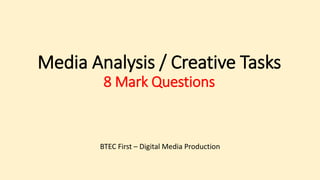 Media Analysis / Creative Tasks
8 Mark Questions
BTEC First – Digital Media Production
 