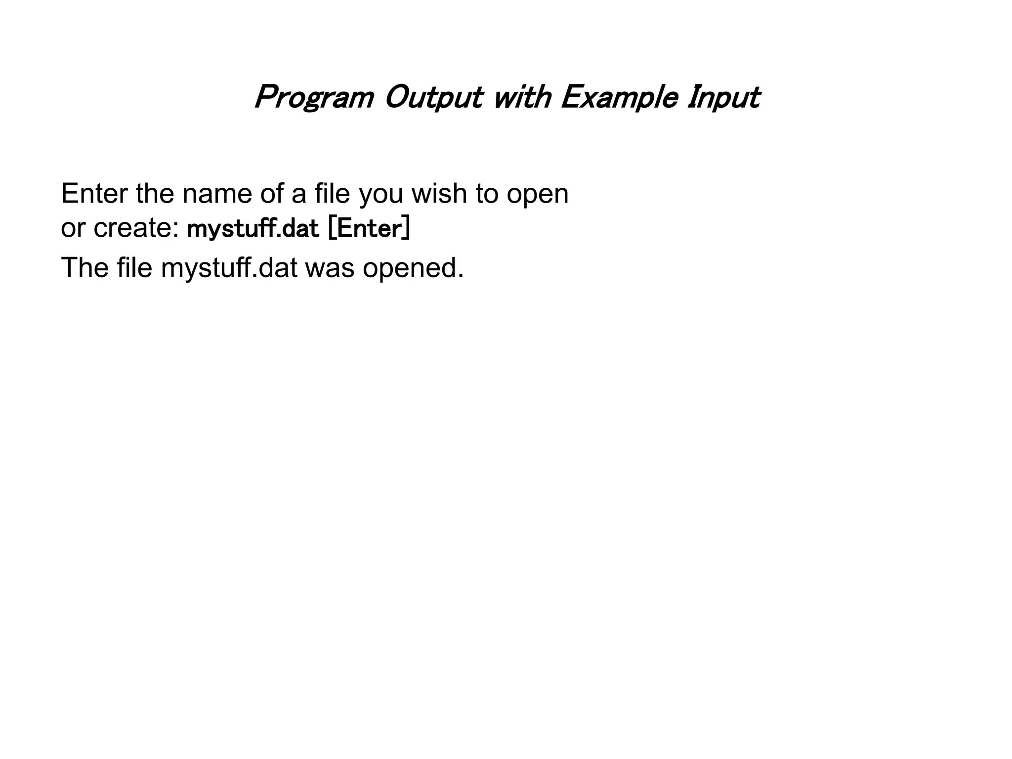 Program Output with Example Input Enter the name of a file you wish to open or create: mystuff.dat [Enter] The file mystuff.dat was opened. 