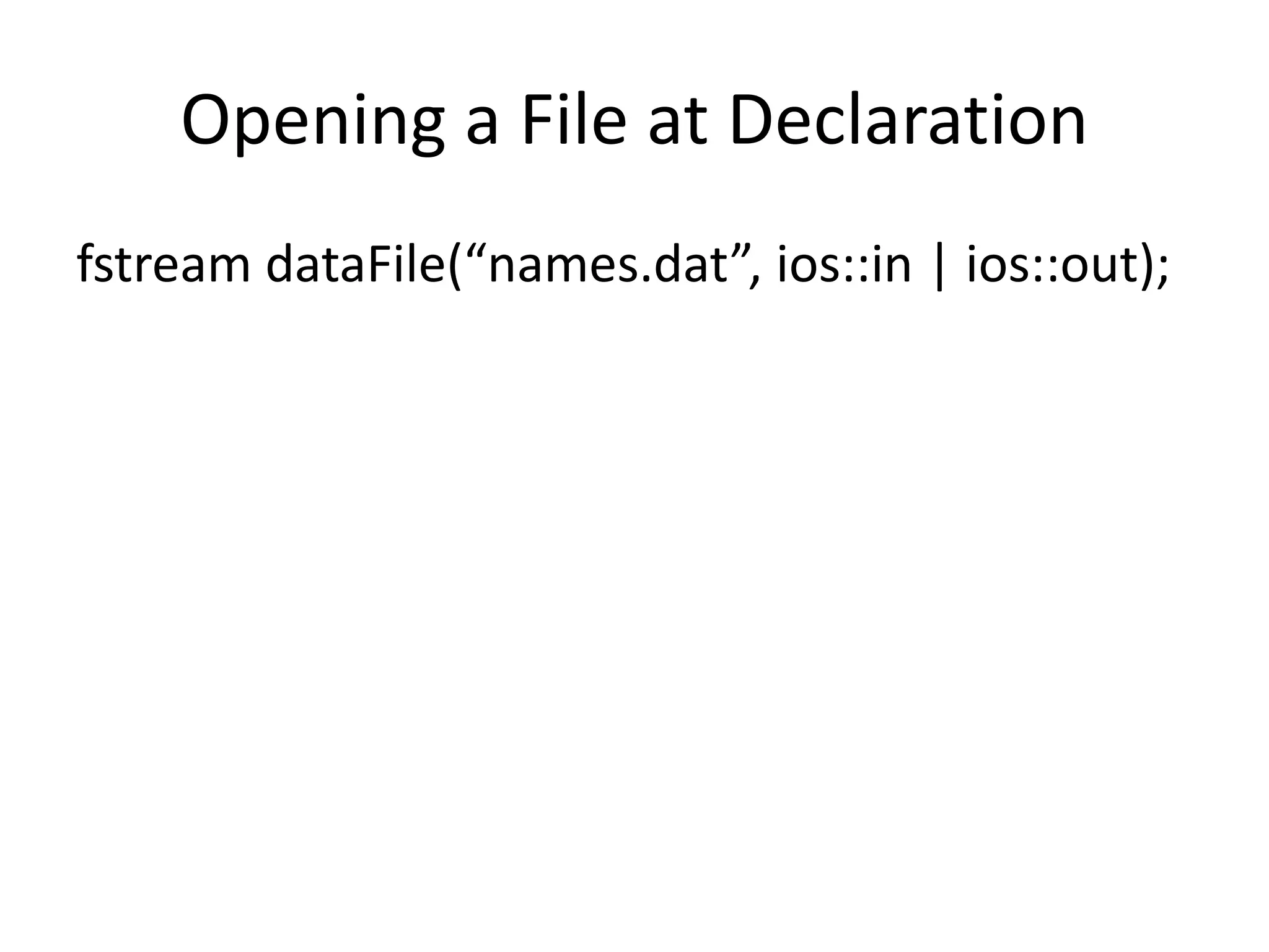 Opening a File at Declaration fstream dataFile(“names.dat”, ios::in | ios::out); 