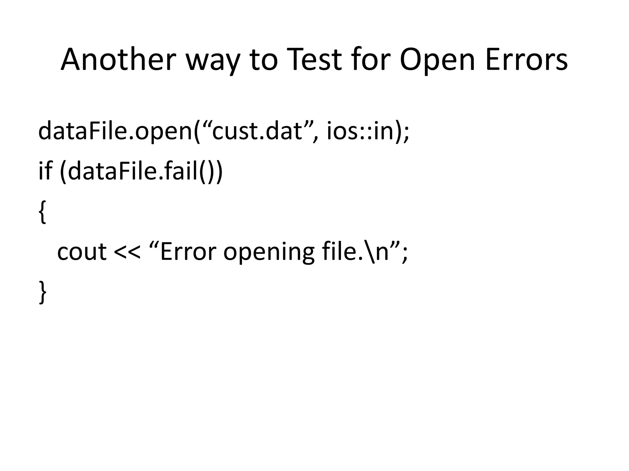 Another way to Test for Open Errors dataFile.open(“cust.dat”, ios::in); if (dataFile.fail()) { cout << “Error opening file.n”; } 