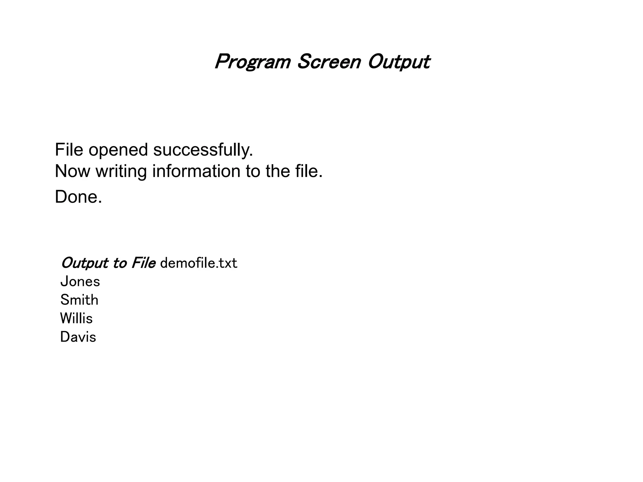 Program Screen Output File opened successfully. Now writing information to the file. Done. Output to File demofile.txt Jones Smith Willis Davis 
