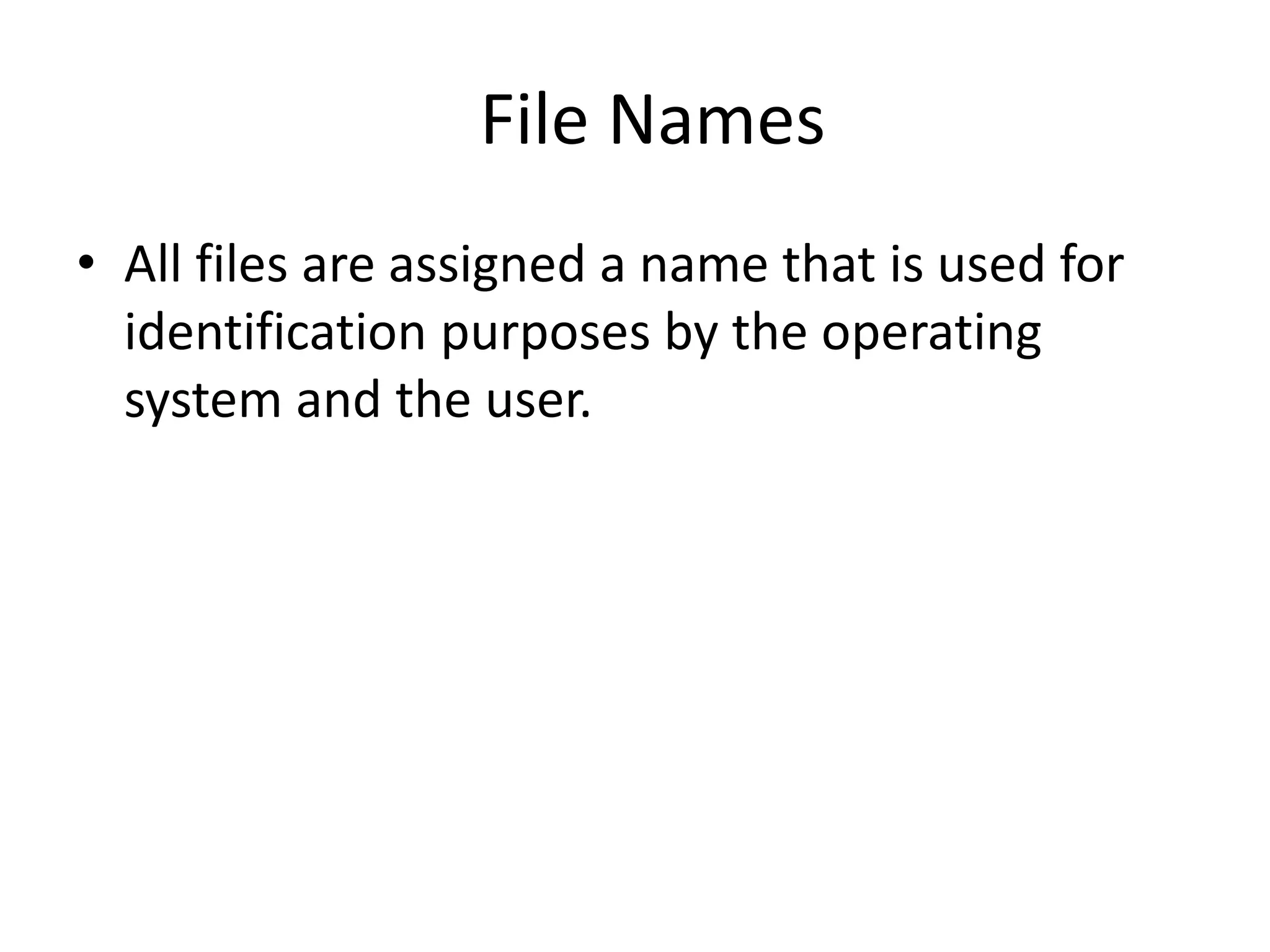 File Names • All files are assigned a name that is used for identification purposes by the operating system and the user. 