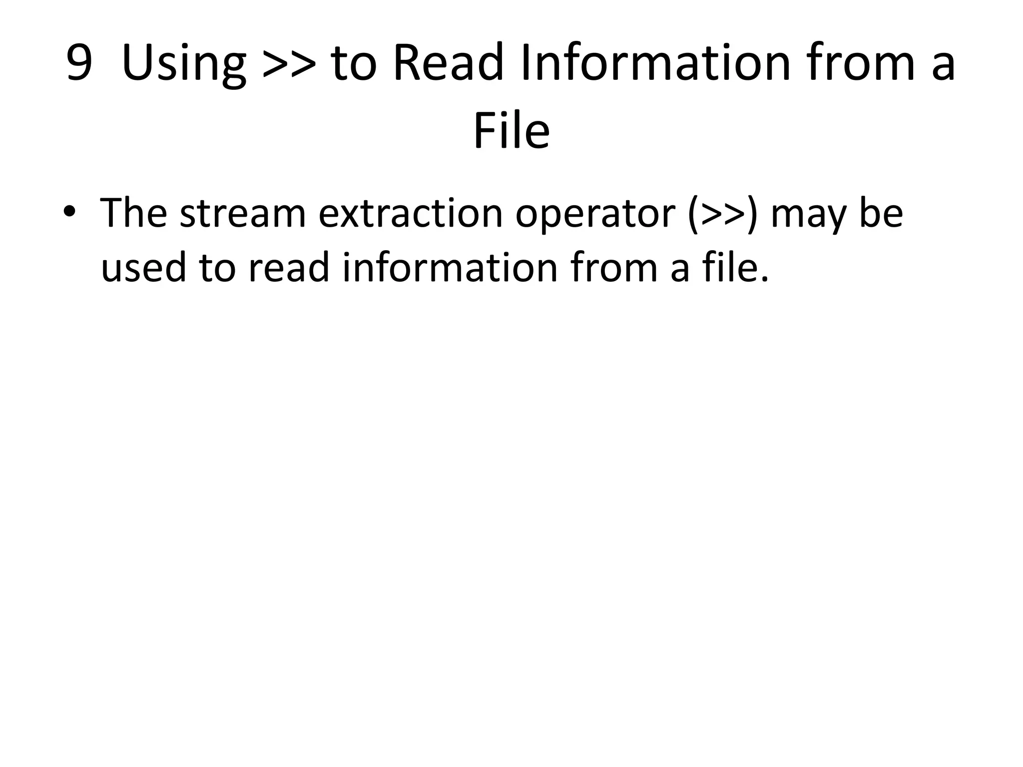 9 Using >> to Read Information from a File • The stream extraction operator (>>) may be used to read information from a file. 