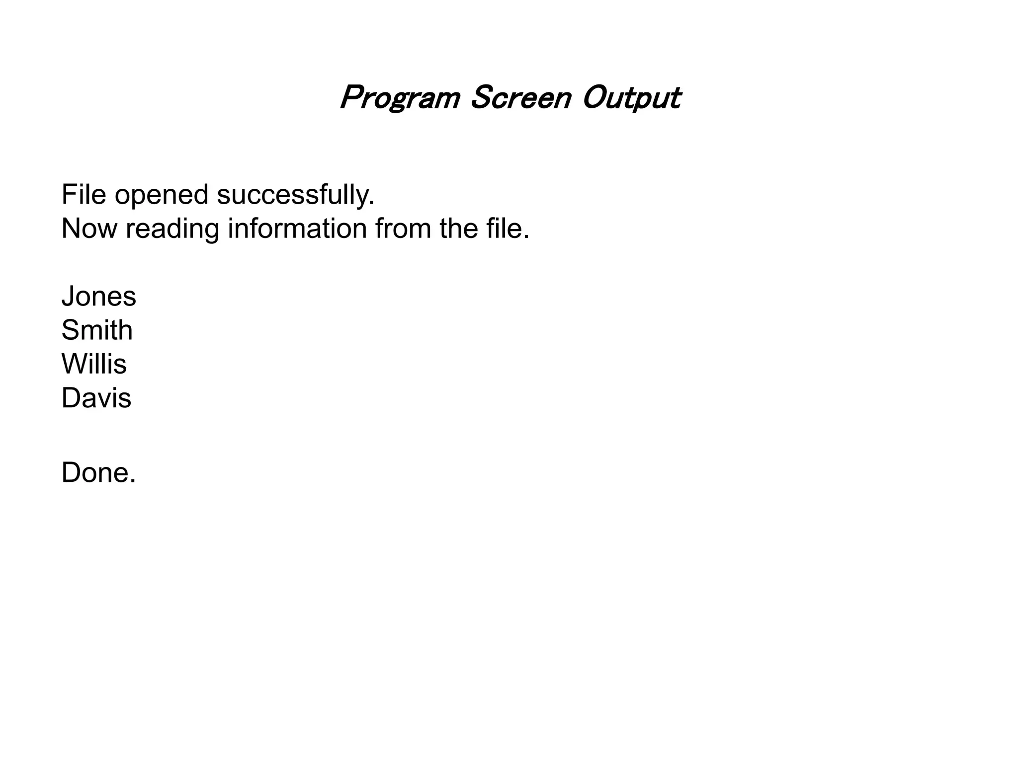 Program Screen Output File opened successfully. Now reading information from the file. Jones Smith Willis Davis Done. 