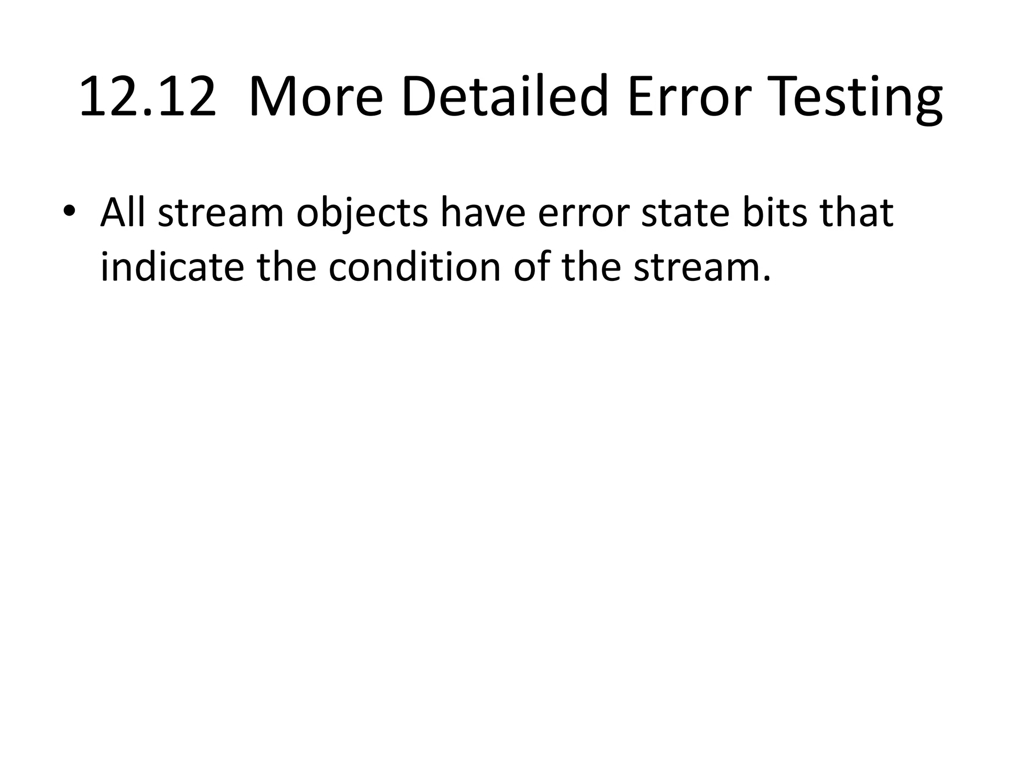 12.12 More Detailed Error Testing • All stream objects have error state bits that indicate the condition of the stream. 