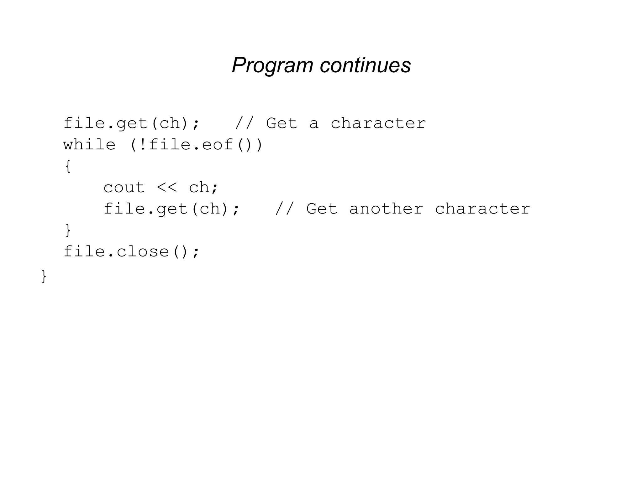 Program continues file.get(ch); // Get a character while (!file.eof()) { cout << ch; file.get(ch); // Get another character } file.close(); } 