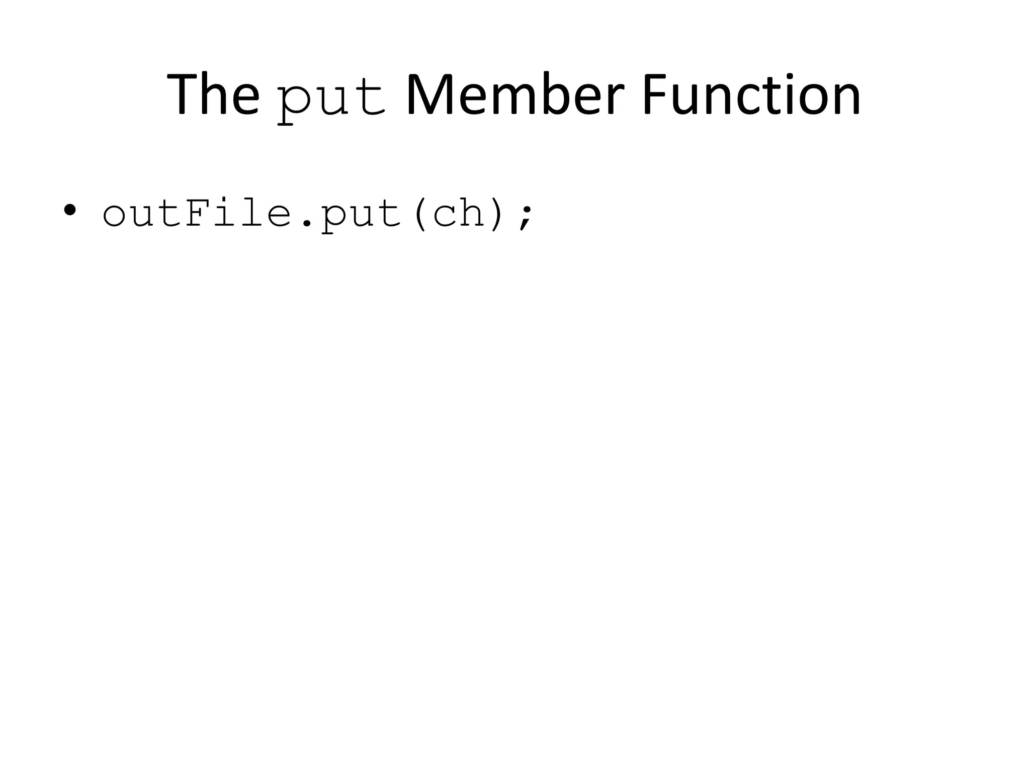 The put Member Function • outFile.put(ch); 