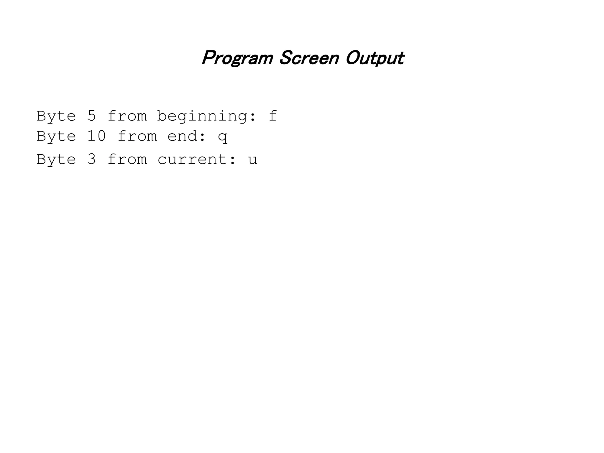 Program Screen Output Byte 5 from beginning: f Byte 10 from end: q Byte 3 from current: u 