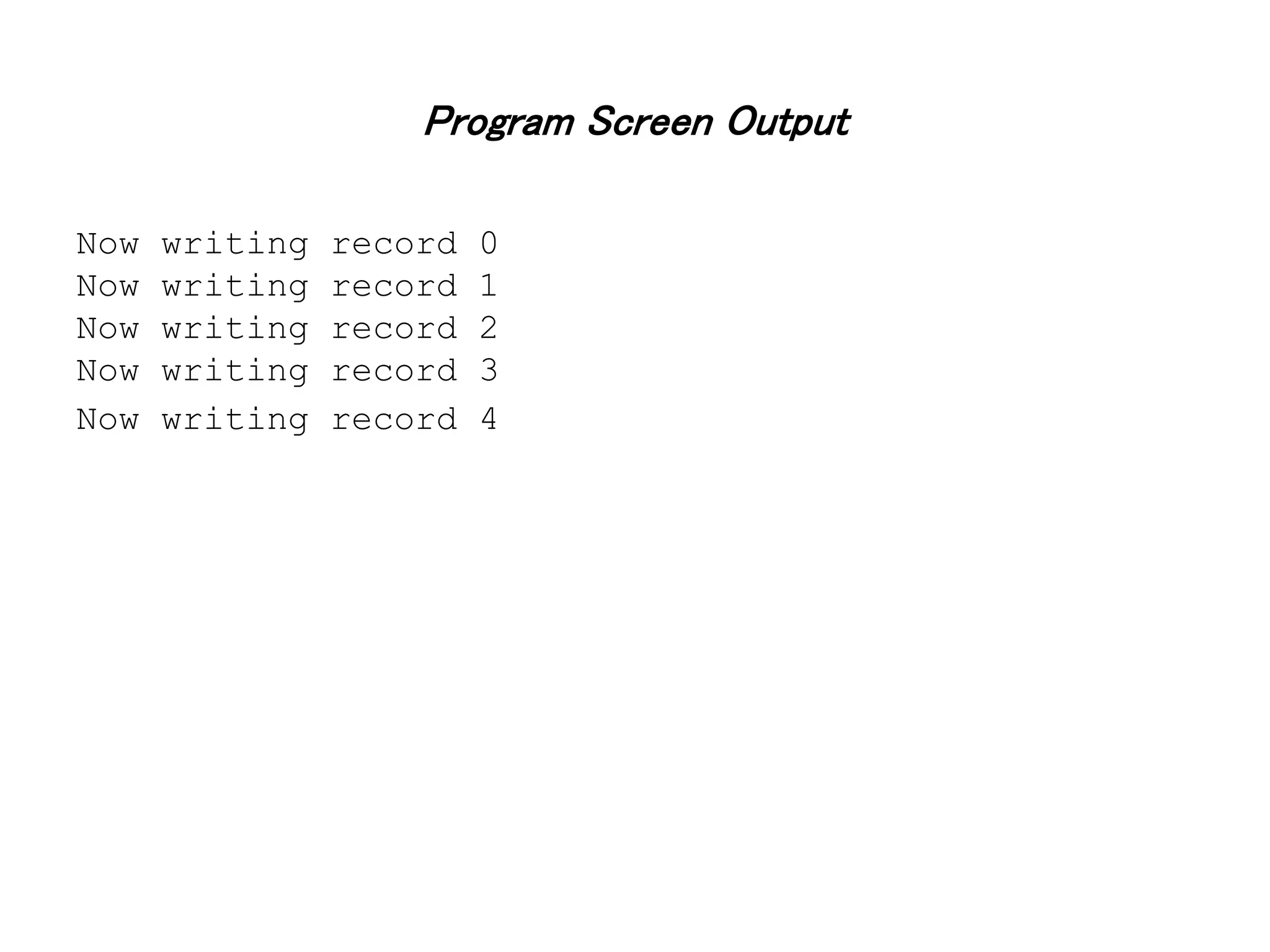 Program Screen Output Now writing record 0 Now writing record 1 Now writing record 2 Now writing record 3 Now writing record 4 