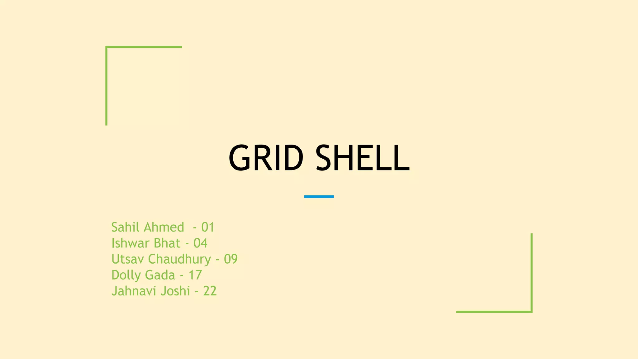 GRID SHELL
Sahil Ahmed - 01
Ishwar Bhat - 04
Utsav Chaudhury - 09
Dolly Gada - 17
Jahnavi Joshi - 22
 