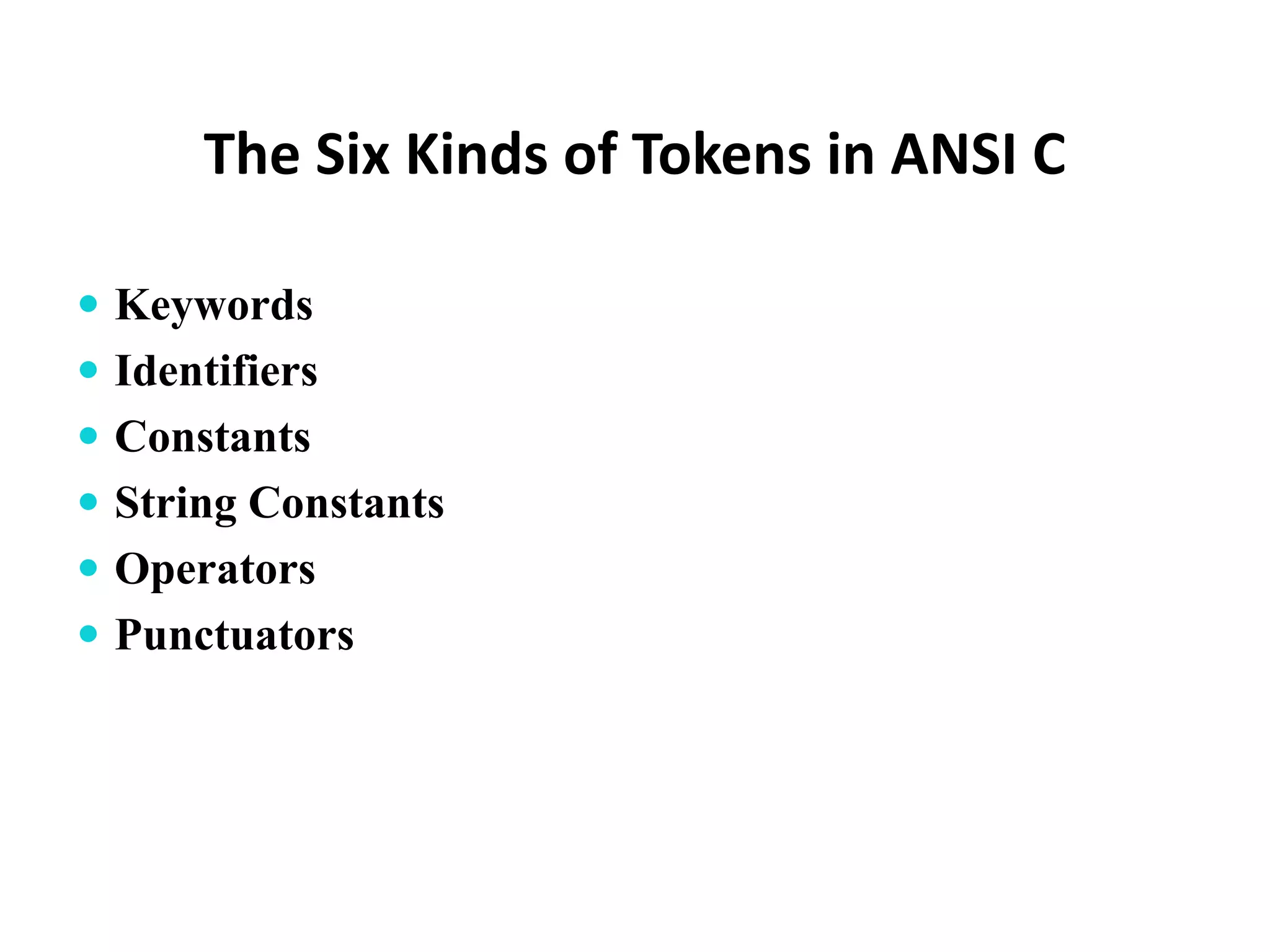 The Six Kinds of Tokens in ANSI C  Keywords  Identifiers  Constants  String Constants  Operators  Punctuators 