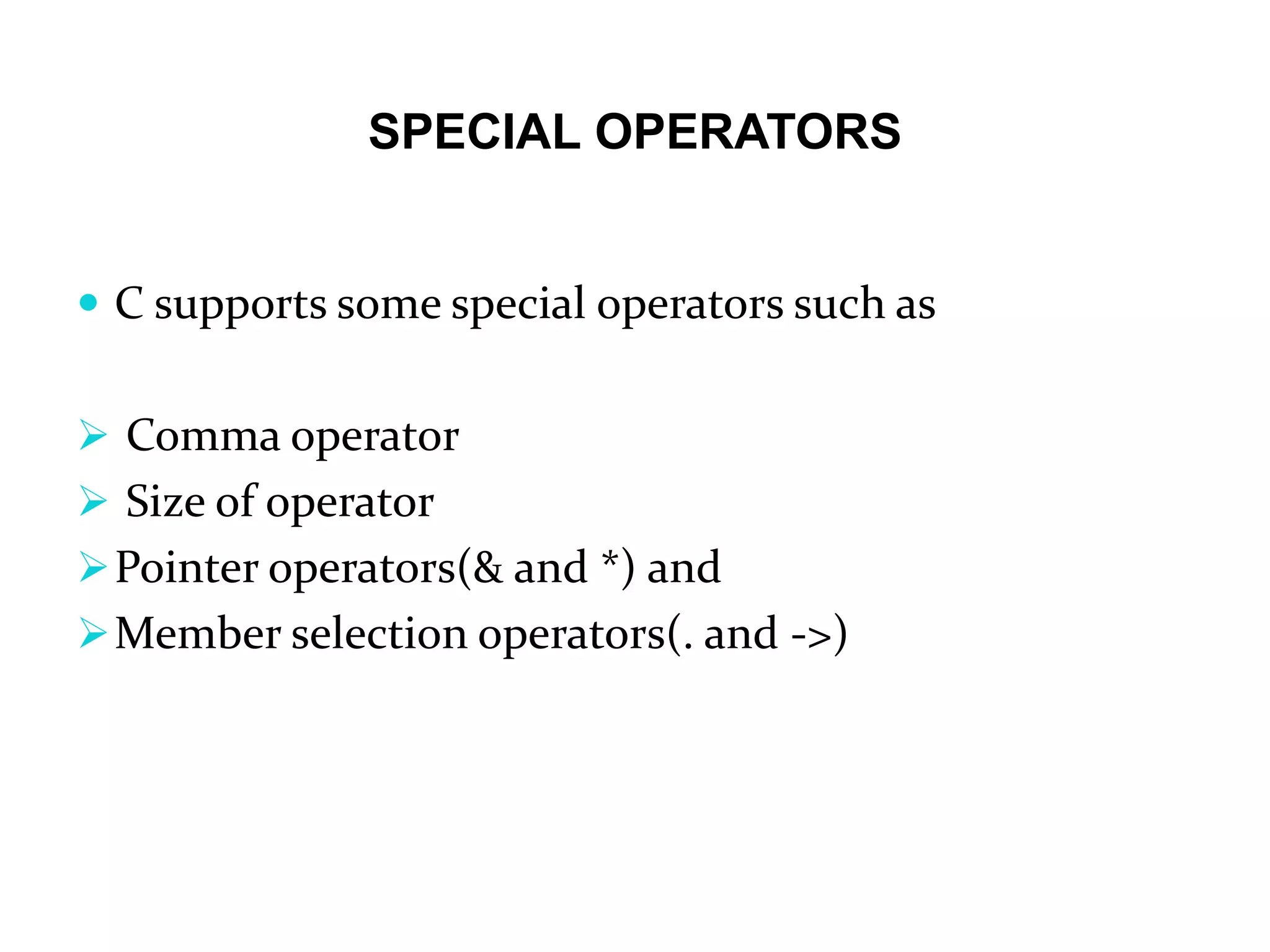 SPECIAL OPERATORS  C supports some special operators such as  Comma operator  Size of operator Pointer operators(& and *) and Member selection operators(. and ->) 