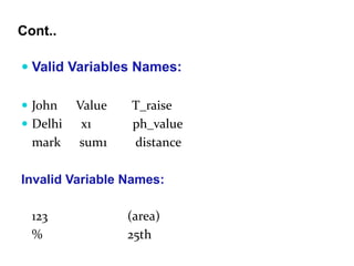 Cont..
 Valid Variables Names:
 John Value T_raise
 Delhi x1 ph_value
mark sum1 distance
Invalid Variable Names:
123 (area)
% 25th
 