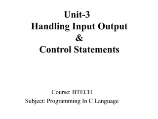 Handling
Input/output
&
Control StatementsCourse: BTECH
Subject: Programming In C Language
 