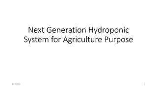 Next Generation Hydroponic
System for Agriculture Purpose
11/5/2022 1
 