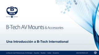 La Elección mas Profesional para AV Montajes • Soportes • Muebles • Cables • Accesórios www.btechiberia.com
Una Introducción a B-Tech International
 