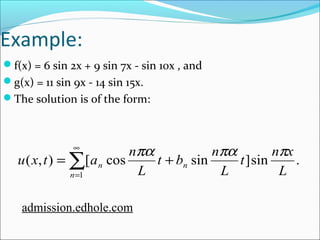 Example: 
f(x) = 6 sin 2x + 9 sin 7x - sin 10x , and 
g(x) = 11 sin 9x - 14 sin 15x. 
The solution is of the form: 
t n x 
u x t a n n 
p pa pa + =å¥ 
( , ) [ cos sin ]sin . 
1 L 
L 
t b n 
L 
n 
n 
= 
admission.edhole.com 
 