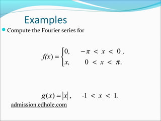 Examples 
Compute the Fourier series for 
, - π < x < 
, 
0 0 
î í ì < < 
x, x 
f(x 
p 
0 . 
) 
= 
g ( x ) = x , - 1 < x < 
1 
. 
admission.edhole.com 
 