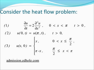 Consider the heat flow problem: 
( ) u 
= ¶ 
¶ 
1 2 0 0 2 
( 2 ) u( 0 , t) = u ( , t) , t > 
0 
, 
ì 
ï ïî 
ïïí 
x , < x £ 
, 
£ < 
= 
< < > 
¶ 
¶ 
π -x , x π 
( ) u(x, ) 
, x t , 
x 
u 
t 
2 
2 
0 
3 0 
2 
p 
p 
p 
p 
admission.edhole.com 
 