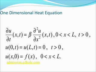 One Dimensional Heat Equation 
2 
x t x L t 
u 
x t u 
t 
< < > 
¶ b 
= ¶ 
( , ) ( , ) , 0 , 0 , 2 
x 
¶ 
¶ 
u t u L t t 
= = > 
(0, ) ( , ) 0 , 0 , 
u x = f x < x < 
L 
( ,0) ( ) , 0 . 
admission.edhole.com 
 