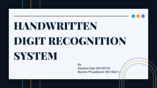 HANDWRITTEN
DIGIT RECOGNITION
SYSTEM
By
Atyasha Das (B419019)
Barsha Priyadarsini (B419021)
 