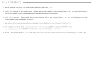 8.0 / REFERENCE
1. Blanc, A., McEvay, M., Plank, R. (ed). 1983. Architecture and Construction in Steel. London: E + FN
2. Editor, P. (2016, December 19). More Affordable Homes In Malaysia: Building Homes Cheaper And Faster. Retrieved October 07, 2017, from https://www.propsocial.my/
topic/903/more-affordable-homes-in-malaysia-building-homes-cheaper-and-faster-posted-by-propsocial-editor 
3. Ltd, S. E. (n.d.). GEOPANEL - Modular reusable plastic formworkThe universal panel for walls. Retrieved October 07, 2017, from http://www.everitts.co.nz/concrete-
formwork/geopanel-modular-reusable-plastic-formwork.php
4. Lyall, Sutherland. Remarkable Structures: Engineering Today's Innovative Buildings. Princeton Achitectural Press, New York.
5. M. P. (Ed.). (2016, September 9). REHDA in talks with govt over incentives for developers using IBS. Retrieved October 07, 2017, from http://
www.malaysiapropertynews.com.my/2016/09/rehda-in-talks-with-govt-over-incentives-for-developers-using-ibs-.htm
6. Zakariah, Z. (2015, October 23). IBS gets a boost in 2016 Budget. Retrieved October 07, 2017, from https://www.nst.com.my/news/2015/10/ibs-gets-boost-2016-budget
 