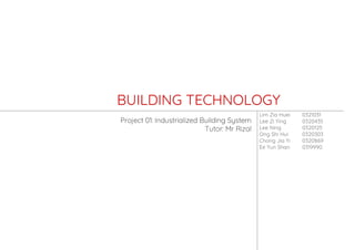 Lim Zia Huei 0321031
Lee Zi Ying 0320435
Lee Ning 0320125
Ong Shi Hui 0320303
Chong Jia Yi 0320869
Ee Yun Shan 0319990
BUILDING TECHNOLOGY
Project 01: Industrialized Building System
Tutor: Mr Rizal
 