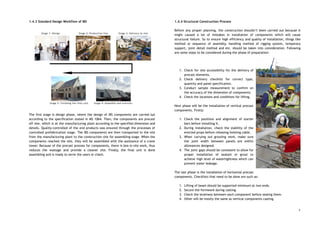 1.4.3 Standard Design Workflow of IBS 
 
 
 
 
 
 
 
 
 
 
 
 
 
 
 
 
 
 
 
 
The first stage is design phase, where the design of IBS components are carried out                             
according to the specification stated in MS 1064. Then, the components are precast                         
off site, which is at the manufacturing plant according to the specified dimension and                           
details. Quality-controlled of the end products was ensured through the processes of                       
controlled prefabrication stage. The IBS components are then transported to the site                       
from the manufacturing plant to the construction site for assembling stage. When the                         
components reached the site, they will be assembled with the assistance of a crane                           
tower. Because of the precast process for components, there is less in-site work, thus                           
reduces the wastage and provide a cleaner site. Finally, the final unit is done                           
assembling and is ready to serve the users or client. 
 
 
 
 
 
 
 
 
 
 
 
1.4.4 Structural Construction Process 
 
Before any proper planning, the construction shouldn’t been carried out because it                       
might caused a lot of mistakes in installation of components which will cause                         
structural failure. So to ensure high efficiency and quality of installation, things like                         
method or sequence of assembly, handling method of rigging system, temporary                     
support, joint detail method and etc. should be taken into consideration. Following                       
are some steps to be considered during the phase of preparation: 
 
 
 
1. Check for site accessibility for the delivery of               
precast elements. 
2. Check delivery checklist for correct type,           
quantity and panel specification. 
3. Conduct sample measurement to confirm on           
the accuracy of the dimension of components. 
4. Check the locations and conditions for lifting. 
 
Next phase will be the installation of vertical precast                 
components. Firstly: 
 
1. Check the positions and alignment of starter             
bars before installing it. 
2. During installation, check the stability of the             
erected props before releasing hoisting cable. 
3. When carrying out grouting work, make sure             
the joint width between panels are within             
allowances designed. 
4. The joint gaps should be consistent to allow for                 
proper installation of sealant or grout to             
achieve high level of watertightness which can             
prevent water leakage. 
 
The last phase is the installation of horizontal precast                 
components. Checklists that need to be done are such as: 
 
1. Lifting of beam should be supported minimum at two ends. 
2. Secure the formwork during casting. 
3. Check the levelness between each component before sealing them. 
4. Other will be mostly the same as vertical components casting. 
7
 