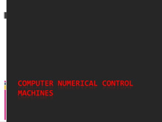 COMPUTER NUMERICAL CONTROL
MACHINES
 