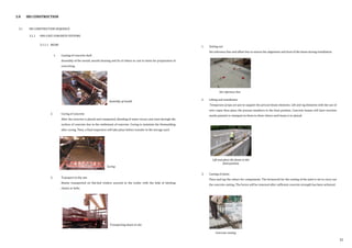 3.0 IBS CONSTRUCTION
1. Setting out
Set reference line and offset line to ensure the alignment and level of the beam during installation.
2. Lifting and installation
Temporary props are put to support the precast beam elements. Lift and rig elements with the use of
wire ropes then place the precast members to the final position. Concrete beams will have erection
marks painted or stamped on them to show where each beam is to placed.
3. Casting of joints
Place and lap the rebars for components. The formwork for the casting of the joint is set to carry out
the concrete casting. The forms will be removed after sufficient concrete strength has been achieved.
Set reference line
Lift and place the beam to the
final position
Concrete casting
3.1 IBS CONSTRUCTION SEQUENCE
3.1.1 PRE-CAST CONCRETE SYSTEMS
3.1.1.1 BEAM
1. Casting of concrete shell
Assembly of the mould, mould cleaning and fix of rebars or cast in items for preparation of
concreting.
2. Curing of concrete
After the concrete is placed and compacted, bleeding of water occurs and rises through the
surface of concrete due to the settlement of concrete. Curing to maintain the Demoulding
after curing. Then, a final inspection will take place before transfer to the storage yard.
3. Transport to the site
Beams transported on flat-bed trailers secured to the trailer with the help of latching
chains or belts.
Assembly of mould
Curing
Transporting beam to site
31
 