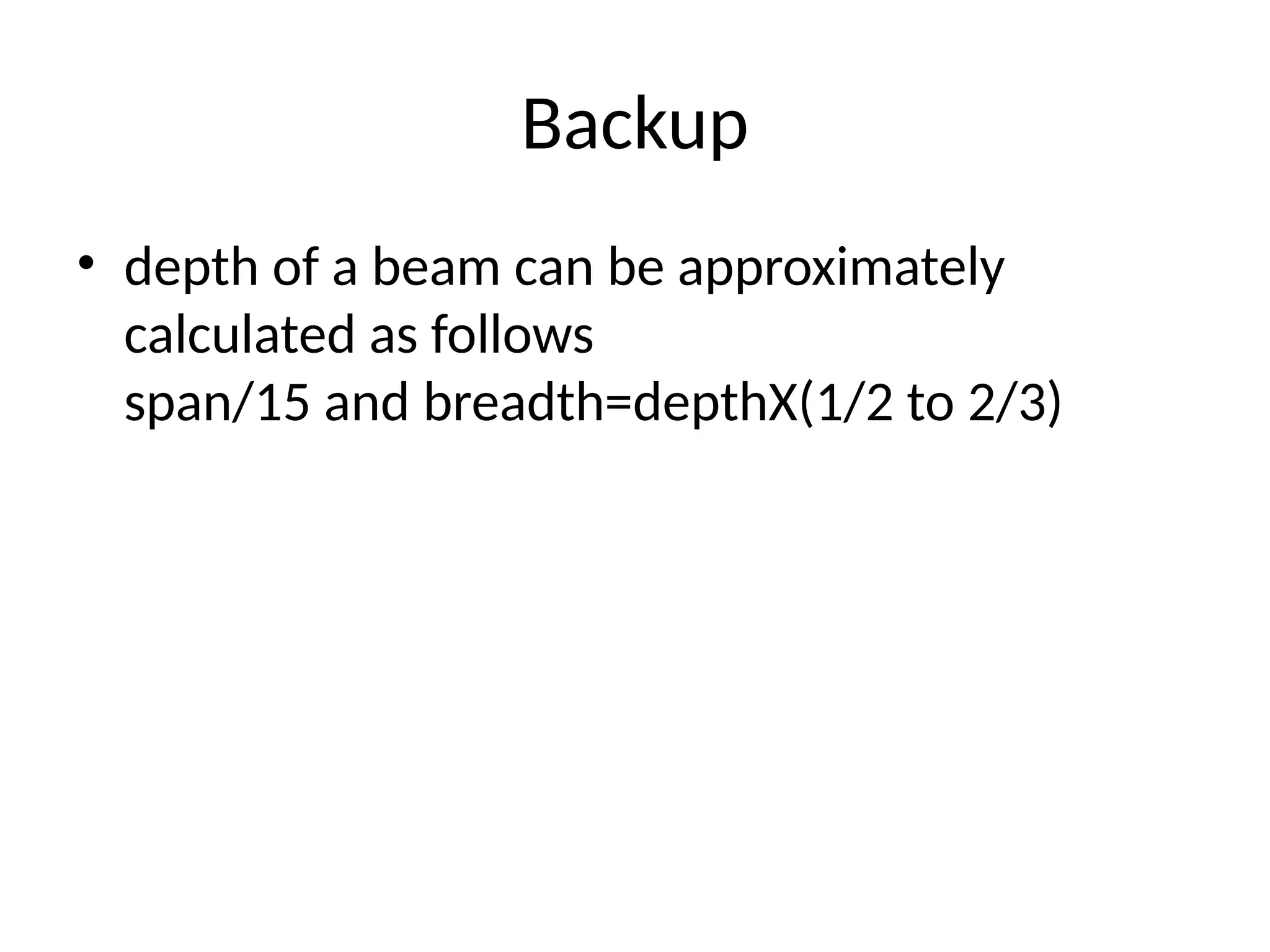 Backup
• depth of a beam can be approximately
calculated as follows
span/15 and breadth=depthX(1/2 to 2/3)
 