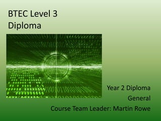 BTEC Level 3Diploma Year 2 Diploma  General Course Team Leader: Martin Rowe 