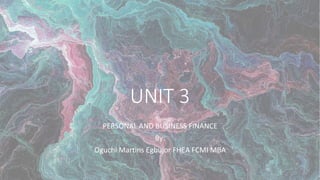 UNIT 3
PERSONAL AND BUSINESS FINANCE
By:
Oguchi Martins Egbujor FHEA FCMI MBA
 
