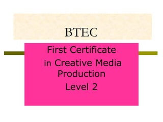 BTEC
First Certificate
in Creative Media
Production
Level 2

 