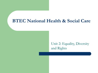 BTEC National Health & Social Care



                Unit 2: Equality, Diversity
                and Rights
 