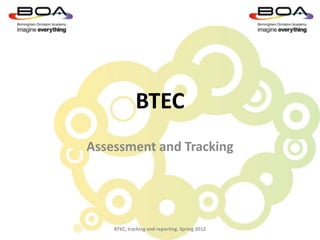 BTEC
Assessment and Tracking




    BTEC, tracking and reporting. Spring 2012
 