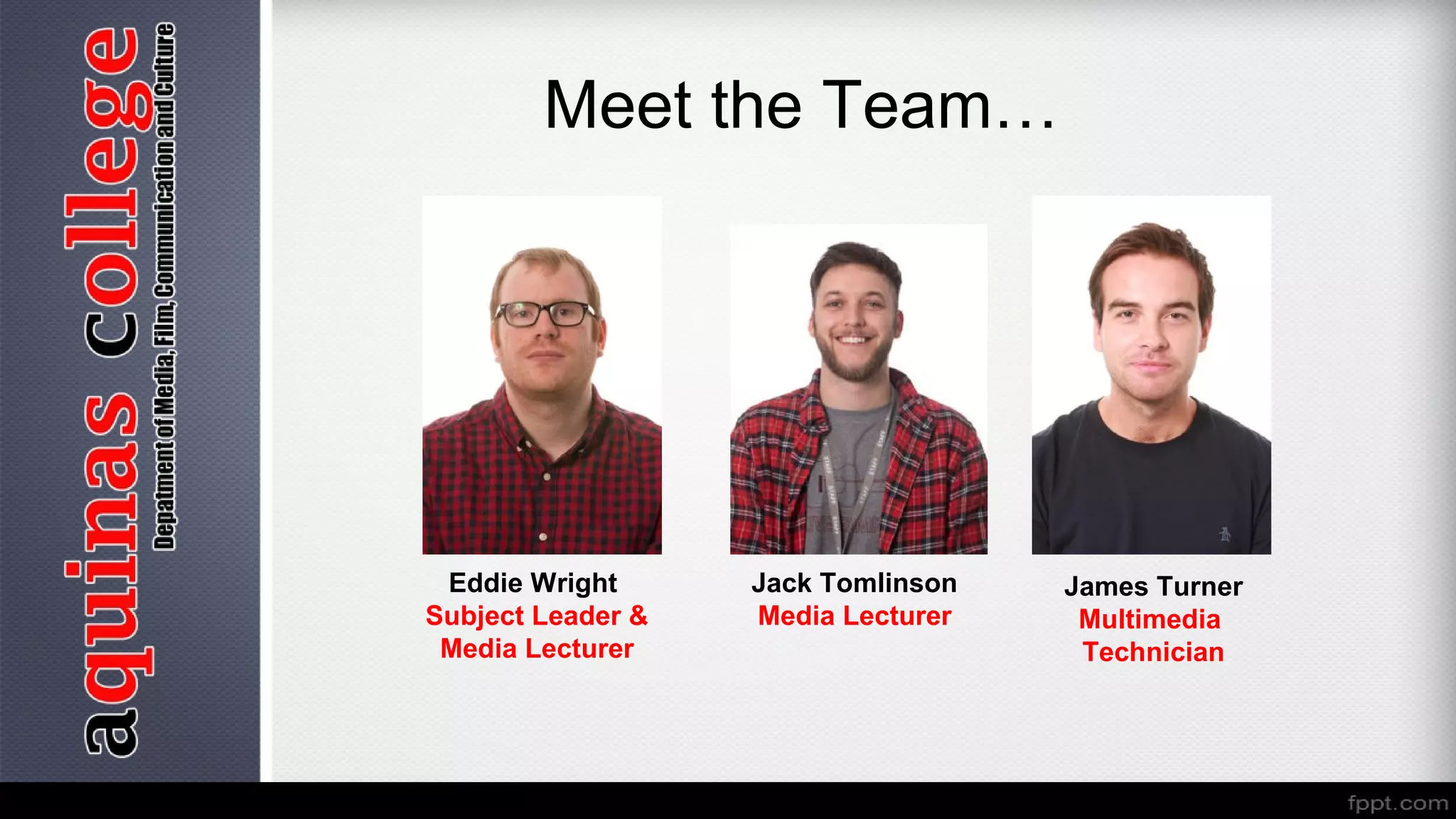 Meet the Team…
Eddie Wright
Subject Leader &
Media Lecturer
Jack Tomlinson
Media Lecturer
James Turner
Multimedia
Technician
 