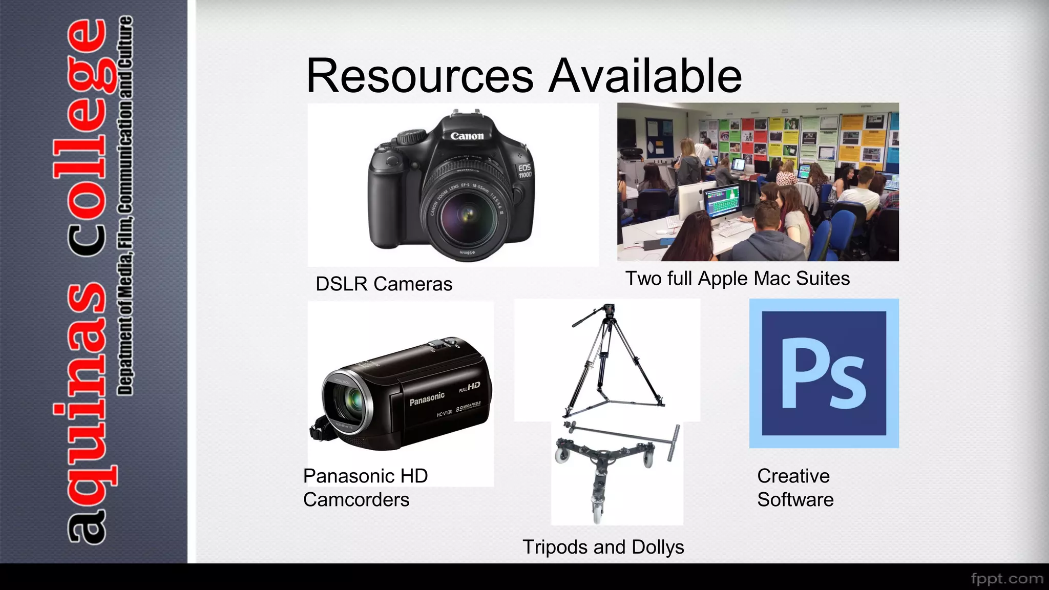 Resources Available
Two full Apple Mac SuitesDSLR Cameras
Panasonic HD
Camcorders
Creative
Software
Tripods and Dollys
 