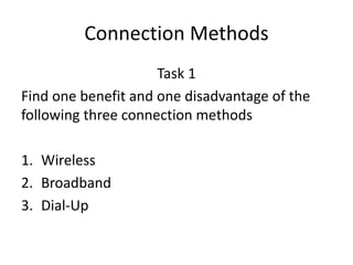 Connection Methods
Task 1
Find one benefit and one disadvantage of the
following three connection methods
1. Wireless
2. Broadband
3. Dial-Up
 