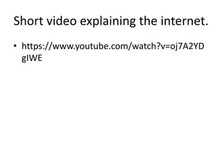 Short video explaining the internet.
• https://www.youtube.com/watch?v=oj7A2YD
gIWE
 