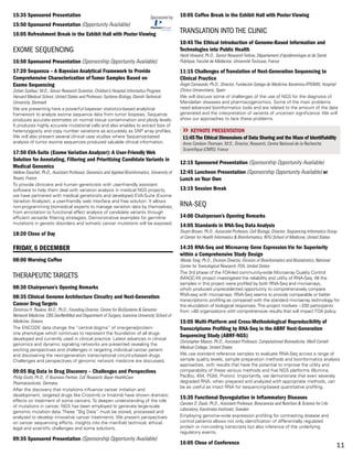 11
15:35 Sponsored Presentation Sponsored by
15:50 Sponsored Presentation (Opportunity Available)
16:05 Refreshment Break in the Exhibit Hall with Poster Viewing
EXOME SEQUENCING
16:50 Sponsored Presentation (Sponsorship Opportunity Available)
17:20 Sequenza – A Bayesian Analytical Framework to Provide
Comprehensive Characterization of Tumor Samples Based on
Exome Sequencing
Zoltan Szallasi, M.D., Senior Research Scientist, Children’s Hospital Informatics Program,
Harvard Medical School, United States and Professor, Systems Biology, Danish Technical
University, Denmark
We are presenting here a powerful bayesian statistics-based analytical
framework to analyze exome sequence data from tumor biopsies. Sequenze
produces accurate estimates on normal tissue contamination and ploidy levels.
It produces highly accurate mutational calls and also enables to extract loss of
heterozygosity and copy number variations as accurately as SNP array profiles.
We will also present several clinical case studies where Sequenza-based
analysis of tumor exome sequences produced valuable clinical information.
17:50 EVA-Suite (Exome Variation Analyzer): A User-Friendly Web
Solution for Annotating, Filtering and Prioritizing Candidate Variants in
Medical Genomics
Hélène Dauchel, Ph.D., Assistant Professor, Genomics and Applied Bioinformatics, University of
Rouen, France
To provide clinicians and human geneticists with user-friendly assistant
software to help them deal with variation analysis in medical NGS projects,
we have partnered with medical geneticists and developed EVA-Suite (Exome
Variation Analyzer), a user-friendly web interface and free solution. It allows
non-programming biomedical experts to manage variation data by themselves,
from annotation to functional effect analysis of candidate variants through
efficient versatile filtering strategies. Demonstrative examples for germline
mutations in genetic disorders and somatic cancer mutations will be exposed.
18:20 Close of Day
FRIDAY, 6 DECEMBER
08:00 Morning Coffee
THERAPEUTIC TARGETS
08:30 Chairperson’s Opening Remarks
08:35 Clinical Genome Architecture Circuitry and Next-Generation
Cancer Drug Targets
Dimitrios H. Roukos, M.D., Ph.D., Founding Director, Centre for BioSystems & Genomic
Network Medicine, CBS.GenNetMed and Department of Surgery, Ioannina University School of
Medicine, Greece
The ENCODE data change the “central dogma” of one-gene/protein-
one phenotype which continues to represent the foundation of all drugs
developed and currently used in clinical practice. Latest advances in clinical
genomics and dynamic signaling networks are presented revealing the
exciting perspectives and challenges in targeting individual cancer patient
and discovering the next-generation transcriptional circuitry-based drugs.
Challenges and perspectives of genomic network medicine are discussed.
09:05 Big Data in Drug Discovery – Challenges and Perspectives
Philip Groth, Ph.D., IT Business Partner, CoE Research, Bayer HealthCare
Pharmaceuticals, Germany
After the discovery that mutations influence cancer initiation and
development, targeted drugs like Crizotinib or Imatinib have shown dramatic
effects on treatment of some cancers. To deepen understanding of the role
of mutations in cancer, NGS has been employed to generate large-scale
genomic mutation data. These “Big Data” must be stored, processed and
analyzed to develop innovative cancer treatments. We present perspectives
on cancer sequencing efforts, insights into the manifold technical, ethical,
legal and scientific challenges and some solutions.
09:35 Sponsored Presentation (Sponsorship Opportunity Available)
10:05 Coffee Break in the Exhibit Hall with Poster Viewing
TRANSLATION INTO THE CLINIC
10:45 The Ethical Introduction of Genome-Based Information and
Technologies into Public Health
Heidi Howard, Ph.D., Senior Research Fellow, Département d’épidémiologie et de Santé
Publique, Faculté de Médecine, Université Toulouse, France
11:15 Challenges of Translation of Next-Generation Sequencing to
Clinical Practice
Ángel Carracedo, Ph.D., Director, Fundación Galega de Medicine Xenómica (FPGMX), Hospital
Clínico Universitario, Spain
We will discuss some of challenges of the use of NGS for the diagnosis of
Mendelian diseases and pharmacogenomics. Some of the main problems
need advanced bioinformatics tools and are related to the amount of the data
generated and the interpretation of variants of uncertain significance. We will
show our approaches to face these problems.
»» KEYNOTE PRESENTATION
11:45The Ethical Dimensions of Data Sharing and the Maze of Identifiability
Anne Cambon-Thomsen, M.D., Director, Research, Centre National de la Recherche
Scientifique (CNRS), France
12:15 Sponsored Presentation (Sponsorship Opportunity Available)
12:45 Luncheon Presentation (Sponsorship Opportunity Available) or
Lunch on Your Own
13:15 Session Break
RNA-Seq
14:00 Chairperson’s Opening Remarks
14:05 Standards in RNA-Seq Data Analysis
Stuart Brown, Ph.D., Associate Professor, Cell Biology; Director, Sequencing Informatics Group
of Center for Health Informatics & Bioinformatics, NYU School of Medicine, United States
14:35 RNA-Seq and Microarray Gene Expression Vie for Superiority
within a Comprehensive Study Design
Weida Tong, Ph.D., Division Director, Division of Bioinformatics and Biostatistics, National
Center for Toxicological Research, FDA, United States
The 3rd phase of the FDA-led community-wide Microarray Quality Control
(MAQC-III) project investigated the reliability and utility of RNA-Seq. All the
samples in this project were profiled by both RNA-Seq and microarrays,
which produced unprecedented opportunity to comprehensively compare
RNA-seq with microarrays. RNA-Seq seems to provide comparable or better
transcriptomic profiling as compared with the standard microarray technology for
the elucidation of biological responses.This project involves ~200 participants
from >80 organizations with comprehensive results that will impact FDA policy.
15:05 Multi-Platform and Cross-Methodological Reproducibility of
Transcriptome Profiling by RNA-Seq in the ABRF Next-Generation
Sequencing Study (ABRF-NGS)
Christopher Mason, Ph.D., Assistant Professor, Computational Biomedicine, Weill Cornell
Medical College, United States
We use standard reference samples to evaluate RNA-Seq across a range of
sample quality levels, sample preparation methods and bioinformatics analysis
approaches, with results that have the potential to improve the utility and
comparability of these various methods and five NGS platforms (Illumina,
PacBio, 454, PGM, Proton). Importantly, we demonstrate that even severely
degraded RNA, when prepared and analyzed with appropriate methods, can
be as useful as intact RNA for sequencing-based quantitative profiling.
15:35 Functional Dysregulation in Inflammatory Diseases
Carsten O. Daub, Ph.D., Assistant Professor, Biosciences and Nutrition & Science for Life
Laboratory, Karolinska Institutet, Sweden
Employing genome-wide expression profiling for contrasting disease and
control patients allows not only identification of differentially regulated
protein or non-coding transcripts but also inference of the underlying
regulatory events.
16:05 Close of Conference
 