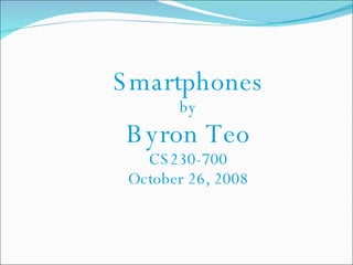 Smartphones by Byron Teo CS230-700 October 26, 2008 