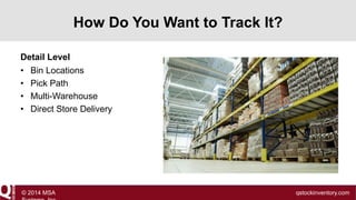 How Do You Want to Track It?
Detail Level
• Bin Locations
• Pick Path
• Multi-Warehouse
• Direct Store Delivery

© 2014 MSA

qstockinventory.com

 